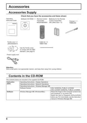 Page 88
Clamper × 1
TMME289 Batteries for the Remote 
Control Transmitter
(R6 (UM3) Size × 2) Remote Control 
Transmitter
N2QAYB000691 Operating 
Instruction book
Check that you have the accessories and items shown
Software CD-ROM × 1
Ferrite core × 2
J0KG00000014
Use the Ferrite cores 
to comply with the EMC 
standard. (see page 9)Cable tie × 2
TMM17499
Power supply cord
Accessories Supply
Accessories
AttentionStore small parts in an appropriate manner, and keep them away from young children.
Contents in the...