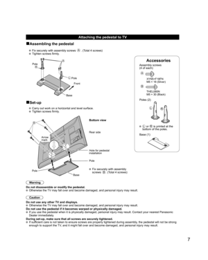 Page 77
Accessories
Assembly screws 
(4 of each)
 
A
 XYN5+F18FN
  M5 × 18 (Silver)
B
 THEL080N
  M5 × 30 (Black)
Poles (2)
LR
  L or R is printed at the 
bottom of the poles.
  Base (1)
Attaching the pedestal to TV
■Assembling the pedestal
   Fix securely with assembly screws A. (Total 4 screws)
   Tighten screws firmly.
A
L
RPole
Front Pole
Base
■Set-up
  Carry out work on a horizontal and level surface.
   Tighten screws firmly.
B
 Fix securely with assembly 
screws B. (Total 4 screws)
Rear side
Arrow...