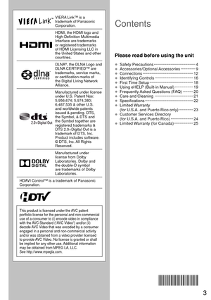 Page 33
VIERA Link™ is a 
trademark of Panasonic 
Corporation.
HDMI, the HDMI logo and 
High-Definition Multimedia 
Interface are trademarks 
or registered trademarks 
of HDMI Licensing LLC in 
the United States and other 
countries.
DLNA®, the DLNA Logo and 
DLNA CERTIFIED™ are 
trademarks, service marks, 
or certification marks of 
the Digital Living Network 
Alliance.
Manufactured under license 
under U.S. Patent Nos: 
5,956,674; 5,974,380; 
6,487,535 & other U.S. 
and worldwide patents 
issued & pending....