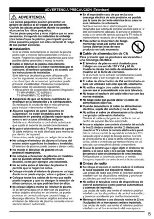 Page 55
ADVERTENCIA
Las piezas pequeñas pueden presentar un 
peligro de asfixia si se tragan por accidente.
Guarde las piezas pequeñas donde no puedan 
alcanzarlas los niños pequeños.
Tire las piezas pequeñas y otros objetos que no sean 
necesarios, incluyendo los materiales de embalaje 
y las bolsas/hojas de plástico, para impedir que los 
niños pequeños jueguen con ellas corriendo el riesgo 
de que puedan asfixiarse.
 
■Instalación Si no se instala correctamente, el televisor de plasma 
podría caer y...