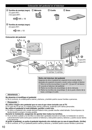 Page 1010
 Colocación del pedestal en el televisor
Tornillos de montaje (negro)MénsulaCuelloBase
(7) (para 50)
(12) (para 65)
M5 × 16
Tornillos de montaje (negro)
(4) (para 50)
M4 × 10
Colocación del pedestal
5
3
1
2
4
TC-50PS64 TC-65PS64
A
A
C
D
E
A
B(para 65)
(para 50)
Retiro del televisor del pedestalAsegúrese de retirar el pedestal de la siguiente forma cuando utilice\
 la 
abrazadera de suspensión de pared o cuando vuelva a embalar el televi\
sor.    Retire los tornillos de ensamblaje  (para 65) /  (para...