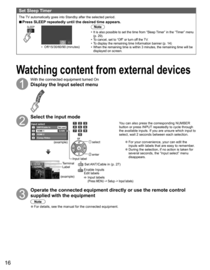 Page 1616
 Watching content from external devices
With the connected equipment turned On
Display the  Input select menu
Select the input mode
Input selectANT/Cable In1234
HDMI 1
HDMI 2
Comp./VideoGAME
Not used
(example)
Input label select
 enter
or
HDMI 1GAMETerminal
(example) Label  Set ANT/Cable in (p. 27)
  Enable Inputs 
Edit labels 
  Input labels (Press MENU -> Setup -> Input labels)
You can also press the corresponding NUMBER 
button or press INPUT repeatedly to cycle through 
the available inputs. If...