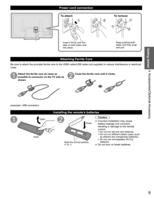 Page 99
Getting started
 Accessories/Optional Accessory
Power cord connection
To attachTo remove
Insert it firmly until the 
tabs on both sides click 
into place. Keep pushing both 
sides until they snap 
and pull.
Attaching Ferrite Core
Be sure to attach the provided ferrite core to the HDMI cable/USB cable \
(not supplied) to reduce interference or electrical 
noise.
Attach the ferrite core as close as 
possible to connector on the TV side as 
shown.Close the ferrite core until it clicks.
(example: USB...