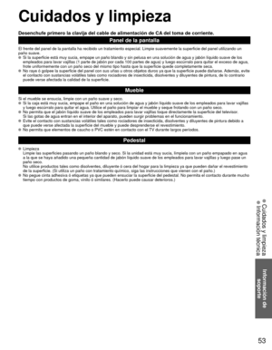 Page 5353
Información de soporte
 Cuidados y limpieza Información técnica
 Cuidados y limpieza
Desenchufe primero la clavija del cable de alimentación de CA del toma de corriente.
Panel de la pantalla
El frente del panel de la pantalla ha recibido un tratamiento especial. \
Limpie suavemente la superficie del panel utilizando un
paño suave.
  Si la superficie está muy sucia, empape un paño blando y sin pelus\
a en una solución de agua y jabón líquido suave de los 
empleados para lavar vajillas (1 parte de jabón...