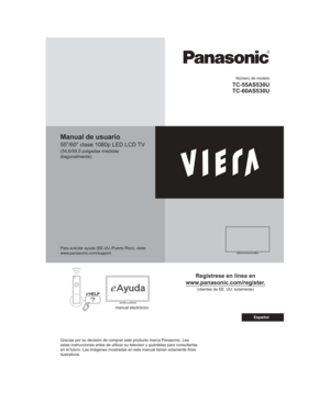 Page 1Número de modelo
TC-55AS530U
TC-60AS530U
Manual de usuario
55”/60” clase 1080p LED LCD TV
(54,6/59,5 pulgadas medidas 
diagonalmente)
Regístrese en línea en 
www.panasonic.com/register.
(clientes de EE. UU. solamente)
Para solicitar ayuda (EE.UU./Puerto Rico), visite:
www.panasonic.com/support
manual electrónico
Gracias por su decisión de comprar este producto marca Panasonic. Lea\
 
estas instrucciones antes de utilizar su televisor y guárdelas para c\
onsultarlas 
en el futuro. Las imágenes mostradas...