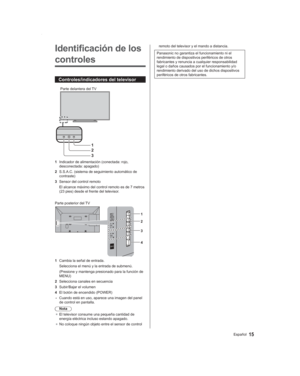Page 1515Español
remoto del televisor y el mando a distancia.
Panasonic no garantiza el funcionamiento ni el 
rendimiento de dispositivos periféricos de otros 
fabricantes y renuncia a cualquier responsabilidad 
legal o daños causados por el funcionamiento y/o 
rendimiento derivado del uso de dichos dispositivos 
periféricos de otros fabricantes.Identificación de los 
controles
Controles/indicadores del televisor
1
2
3
Parte delantera del TV
1  Indicador de alimentación (conectada: rojo,  desconectada:...