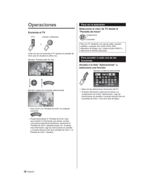 Page 1818Español
Para ver la televisión
Seleccione el visor de TV desde la 
“Pantalla de Inicio”
 seleccione
 acceder
Para ver TV mediante una caja de cable, receptor 
satelital o cualquier otro medio (DVD, DVR, 
dispositivo de juegos, etc.), pulse el botón INPUT y 
seleccione la entrada adecuada. 
Para acceder a cada una de las 
funciones
Acceda a la lista “Aplicaciones” y 
seleccione una función
Ejemplo: la lista de Aplicaciones
●  Apps son las aplicaciones (funciones) del TV.
●  Si desea información sobre...