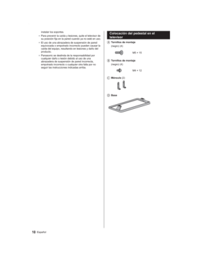 Page 1010Español
Colocación del pedestal en el 
televisor
   Tornillos de montaje (negro) (4)
M5 × 15
   Tornillos de montaje (negro) (4)
M4 × 12
   Ménsula (2)
   Base
instalar los soportes.
●  Para prevenir la caída y lesiones, quite el televisor de 
su posición fija en la pared cuando ya no esté en uso.
●  El uso de una abrazadera de suspensión de pared 
equivocada o empotrado incorrecto pueden causar la 
caída del equipo, resultando en lesiones y daño del 
producto.
●  Panasonic se deslinda de la...