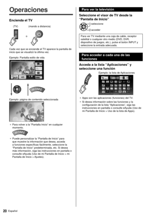 Page 2020Español
 Para ver la televisión
 Seleccione el visor de TV desde la 
“Pantalla de Inicio”
 
  seleccione
 
 acceder
 Para ver TV mediante una caja de cable, receptor 
satelital o cualquier otro medio (DVD, DVR, 
dispositivo de juegos, etc.), pulse el botón INPUT y 
seleccione la entrada adecuada. 
 Para acceder a cada una de las 
funciones
 Acceda a la lista “Aplicaciones” y 
seleccione una función
 
 Ejemplo: la lista de Aplicaciones
 
●   Apps son las aplicaciones (funciones) del TV.
●   Si desea...