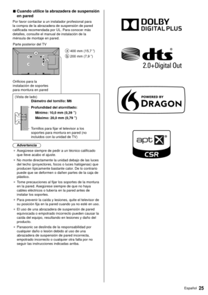 Page 2525Español
 
■  
Cuando utilice la abrazadera de suspensión 
en pared
 Por favor contactar a un instalador profesional para 
la compra de la abrazadera de suspensión de pared 
calificada recomendada por UL. Para conocer más 
detalles, consulte el manual de instalación de la 
ménsula de montaje en pared.
   
 400 mm (15,7 ”)
 
 200 mm (7,9 ”)
 Parte posterior del TV
 Orificios para la 
instalación de soportes 
para montura en pared
 
 (Vista de lado)
   Diámetro del tornillo: M6
 
 Profundidad del...