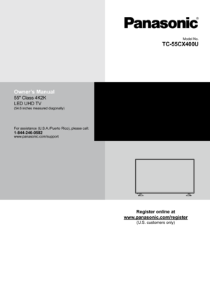 Page 1Model No.
TC-55CX400U
Owner’s Manual
55" Class 4K2K 
LED UHD TV
(54.6 inches measured diagonally)
For assistance (U.S.A./Puerto Rico), please call:1-844-246-0582www.panasonic.com/support
Register online at
www.panasonic.com/register
(U.S. customers only) 