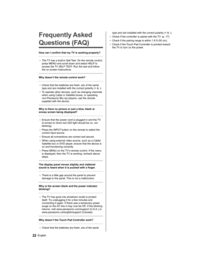 Page 22   
Frequently Asked 
Questions (FAQ)
  How can I confirm that my TV is working properly?
 
●   The TV has a built-in Self Test. On the remote control, 
press MENU and scroll down and select HELP to 
access the TV SELF TEST. Run the test and follow 
the on screen instructions.
 
  Why doesn’t the remote control work?
 
●   