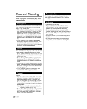 Page 2828English
   
Care and Cleaning
 
First, unplug the power cord plug from 
the wall outlet.
  Display panel
 
The front of the display panel has been specially treated. 
Wipe the panel surface gently using only a cleaning 
cloth or a soft, lint-free cloth.
●  
If the surface is particularly dirty after cleaning up the 
dust, soak a soft, lint-free cloth in diluted, mild liquid 
dish soap (1 part mild liquid dish soap diluted by 
100 times the amount of water), and then wring the 
cloth to remove excess...