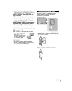Page 1313Español
  Colocación del núcleo de ferrita
 Asegúrese de instalar en el cable de alimentación 
el núcleo de ferrita suministrado para reducir la 
interferencia y el ruido eléctrico.
 
 ∗  30 mm (1,2 ”)
 Parte posterior del TV
 1  Instale el núcleo de ferrita en el cable de CA del lado 
del TV, como se muestra.
 
 2  Cierre el núcleo de ferrita hasta que haga ‘clic’.
 
●  Si utiliza un pedestal roto, puede dañarse todavía 
más y puede resultar usted dañado. Comuníquese a 
la tienda donde lo compró, lo...