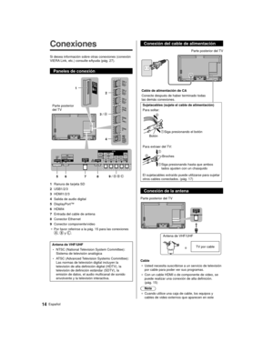 Page 1414Español
  
Conexiones
 Si desea información sobre otras conexiones (conexión 
VIERA Link, etc.) consulte eAyuda (pág. 27).
 Paneles de conexión
 
 Parte posterior 
del TV
 1 8 7 4
 3 / 
  5 
6  9 /   
 2
 1  Ranura de tarjeta SD
 2 USB1/2/3
 3 HDMI1/2/3
 4  Salida de audio digital
 5 DisplayPort™
 6 HDMI4
 7  Entrada del cable de antena
 8 Conector Ethernet
 9 Conector componente/video
●   Por favor referirse a la pág. 15 para las conexiones 
,  y .
 
 Antena de VHF/UHF
 • NTSC (National Television...