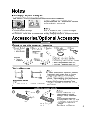 Page 55
Accessories/Optional Accessory
Check you have all the items shown. (Accessories)
Remote Control 
Transmitter
 N2QAYB000321
Cleaning 
cloth
Batteries for the
Remote Control
Transmitter (2)
 AA Battery
AC cord
Pedestal TBLX0102 
(TC-58PS14)
Product Registration Card (U.S.A.)
Customer Care Plan Card (U.S.A.)Operating Instructions (CD-ROM)
Viera Concierge and basic instruction for HDTV
Accessories
 Do not display a still picture for a long timeThis causes the image to remain on the plasma screen
(“Image...