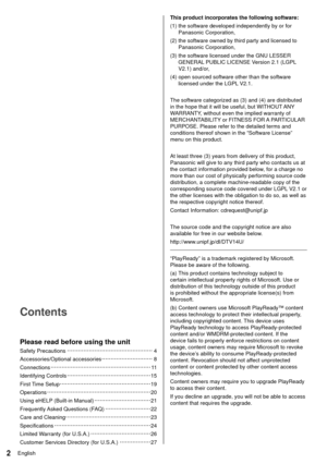 Page 22English
 This product incorporates the following software:
 (1)  the software developed independently by or for Panasonic Corporation,
 (2)  the software owned by third party and licensed to  Panasonic Corporation,
 (3)  the software licensed under the GNU LESSER  GENERAL PUBLIC LICENSE Version 2.1 (LGPL 
V2.1) and/or,
 (4)  open sourced software other than the software  licensed under the LGPL V2.1.
 
 The software categorized as (3) and (4) are distributed 
in the hope that it will be useful, but...