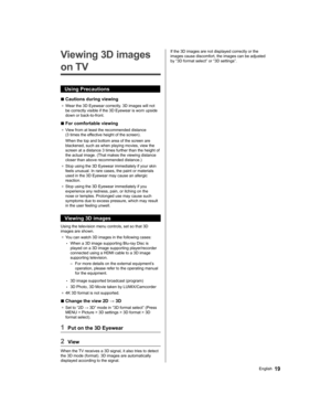 Page 19   
Viewing 3D images 
on TV
  Using Precautions
  ■ 
Cautions during viewing
●  
Wear the 3D Eyewear correctly. 3D images will not 
be correctly visible if the 3D Eyewear is worn upside 
down or back-to-front.
  ■ 
For comfortable viewing
●  
View from at least the recommended distance 
(3 times the effective height of the screen).
  When the top and bottom area of the screen are 
blackened, such as when playing movies, view the 
screen at a distance 3 times further than the height of 
the actual image....