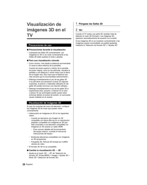 Page 50   
Visualización de 
imágenes 3D en el 
TV
  Precauciones de uso
  ■ 
Precauciones durante la visualización
●  
Colóquese las Gafas 3D correctamente. Las 
imágenes en 3D no se verán correctamente si las 
Gafas 3D están puestas al revés o giradas.
  ■ 
Para una visualización cómoda
●  
Como mínimo, mire desde la distancia recomendada 
(3 veces la altura efectiva de la pantalla).
  Cuando las áreas superior e inferior de la pantalla 
se ponen negras, como en las películas, visualice la 
pantalla a una...