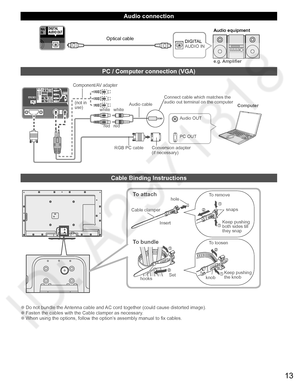 Page 1413
   
Audio connection
DIGITAL 
AUDIO IN
e.g. Amplifier Audio equipmentOptical cable
   
PC / Computer connection (VGA)
PC OUTComputer
RGB PC cableAudio cableConnect cable which matches the 
audio out terminal on the computer
Audio OUT
Conversion adapter
(if necessary)
white white
red red
Component/AV adapter
(not in 
use)
   
Cable Binding Instructions
To attachhole
Insert
To bundle
To remove
To loosenKeep pushing 
both sides till 
they snap snaps
Set
hooksknobKeep pushing 
the knob Cable clamper
  ●Do...