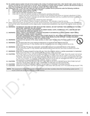 Page 65
19)  An outside antenna system should not be located in the vicinity of overhead power lines, other electric light, power circuits, or 
where it can fall into such power lines or circuits. When installing an outside antenna system, extreme care should be taken to 
keep from touching such power lines or circuits as contact with them might be fatal.
20)  Unplug this LCD TV from the wall outlet and refer servicing to qualified service personnel under the following conditions:
  a.  When the power cord or...