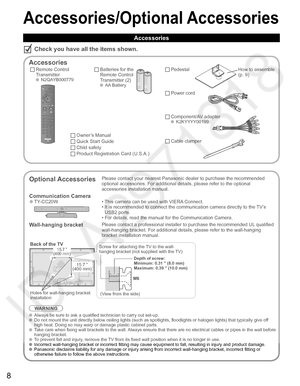 Page 98
Accessories/Optional Accessories
Accessories
Check you have all the items shown.
  Accessories
Remote Control
Transmitter
 N2QAYB000779
Batteries for the
Remote Control
Transmitter (2)
 AA Battery
Owner’s Manual
Quick Start Guide
Child safety
Product Registration Card (U.S.A.)
  Pedestal
 
Optional AccessoriesPlease contact your nearest Panasonic dealer to purchase the recommended 
optional accessories. For additional details, please refer to the optional 
accessories installation manual.
Communication...