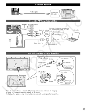 Page 1213
   
Conexión de audio
DIGITAL 
AUDIO IN
ej. Amplificador Equipo de audioCable óptico
   
Conexión PC/Computadora (VGA)
PC OUTOrdenador
Cable RGB PCCable de audioConecte el cable que corresponde 
con la terminal de salida de audio 
en la computadora.
Audio OUT
Adaptador de conversión
(si fuera necesario)
blanco blanco
rojo rojo
Adaptador de componente/AV
(sin usar)
   
Instrucciones para la unión de cables
Para colocarOrificio
Inserte
Para atar
Para remover
Para soltarEmpuje ambos
lados hasta
que...