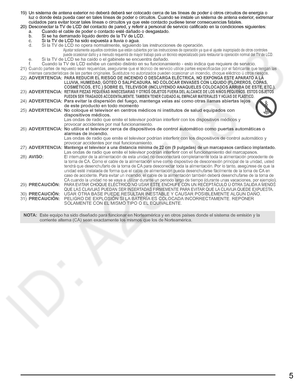 Page 45
19)  Un sistema de antena exterior no deberá deberá ser colocado cerca de las líneas de poder ú otros circuitos de energía o 
luz o donde ésta pueda caer en tales líneas de poder o circuitos. Cuando se instale un sistema de antena exterior, extremar 
cuidados para evitar tocar tales líneas o circuitos ya que este contacto pudiese tener consecuencias fatales.
20)  Desconectar la TV de LCD del contacto de pared, y referir a personal de servicio calificado en la condiciones siguientes:
  a.  Cuando el...