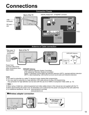 Page 1211
BC
A
  Connections
Connection Panels
 
 
Antenna or Cable connection
 
Cable  ●You need to subscribe to a cable TV service to enjoy viewing their programming.  ●You may need to subscribe to a high-definition (HD) cable service to enjoy HD programming. 
The connection for high-definition can be done with the use of an HDMI or Component Video cable. (p. 12)
Note
  ●When using a Cable box, external equipment and video cables shown in this manual are not supplied with the TV.  ●When disconnecting the...