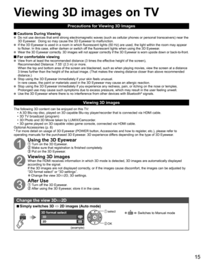 Page 1615
Precautions for Viewing 3D Images
 Cautions During Viewing   Do not use devices that emit strong electromagnetic waves (such as cellular phones or personal transceivers) near the 
3D Eyewear.  Doing so may cause the 3D Eyewear to malfunction.
  If the 3D Eyewear is used in a room in which fluorescent lights (50 Hz) are used, the light within the room may appear 
to flicker. In this case, either darken or switch off the fluorescent lights when using the 3D Eyewear.
  Wear the 3D Eyewear correctly. 3D...