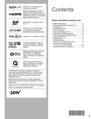 Page 43
VIERA Link™ is a trademark of 
Panasonic Corporation.
HDMI, the HDMI logo and High-
Definition Multimedia Interface are 
trademarks or registered trademarks 
of HDMI Licensing LLC in the United 
States and other countries.
SDXC Logo is a trademark of SD-
3C, LLC.
“AVCHD” and the “AVCHD” logo 
are trademarks of Panasonic 
Corporation and Sony Corporation.
“RealD 3D” is a trademark of RealD.
“Full HD 3D Glasses™” logo and 
“Full HD 3D Glasses™” word are 
trademark of Full HD 3D Glasses 
Initiative....