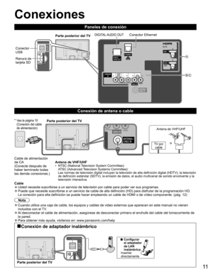 Page 1011
  Conexiones
Paneles de conexión
Cable de alimentación 
de CA
(Conecte después de 
haber terminado todas 
las demás conexiones.)Antena de VHF/UHF
•  NTSC (National Television System Committee):
ATSC (Advanced Television Systems Committee):
Las normas de televisión digital incluyen la televisión de alta definición digital (HDTV), la televisión 
de definición estándar (SDTV), la emisión de datos, el audio multicanal de sonido envolvente y la 
televisión interactiva.
Parte posterior del TV
TV por
cable...