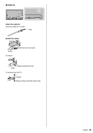 Page 1615English
 
■ Cable tie
 
 Attach the cable tie
 Insert the cable tie in a hole
 
 Hole
 Bundle the cables
  Hooks
 Set the tip in the hooks
 To loosen:
   Knob
 Keep pushing the knob
 To remove from the TV:
 
 Keep pushing until both sides snap Snaps 