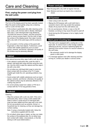 Page 2625English
  
Care and Cleaning
 First, unplug the power cord plug from 
the wall outlet.
 Display panel
 The front of the display panel has been specially treated. 
Wipe the panel surface gently using only a cleaning 
cloth or a soft, lint-free cloth.●   If the surface is particularly dirty after cleaning up the 
dust, soak a soft, lint-free cloth in diluted, mild liquid 
dish soap (1 part mild liquid dish soap diluted by 
100 times the amount of water), and then wring the 
cloth to remove excess liquid....