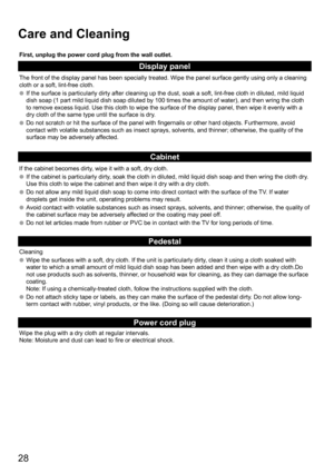 Page 2828
Care and Cleaning
First, unplug the power cord plug from the wall outlet.
Display panel
The front of the display panel has been specially treated. Wipe the pane\
l surface gently using only a cleaning 
cloth or a soft, lint-free cloth. 
If the surface is particularly dirty after cleaning up the dust, soak a \
soft, lint-free cloth in diluted, mild liquid 
dish soap (1 part mild liquid dish soap diluted by 100 times the amount\
 of water), and then wring the cloth 
to remove excess liquid. Use this...