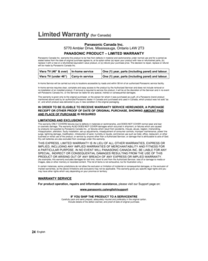 Page 24   
Limited Warranty (for Canada)
 Panasonic Canada Inc.
5770 Ambler Drive, Mississauga, Ontario L4W 2T3
PANASONIC PRODUCT – LIMITED WARRANTY
Panasonic Canada Inc. warrants this product to be free from defects in material and workmanship under normal use and for a period as 
stated below from the date of original purchase agrees to, at its option either (a) repair your product with new or refurbished parts, (b) 
replace it with a new or a refurbished equivalent value product, or (c) refund your purchase...