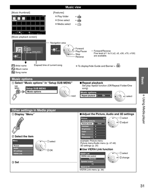 Page 3131
Basic
  Using Media player
 Music view
[Music thumbnail]Folders
My Music_1My Music_2 My Music_3
Media player           Music
Media select
Play Folder Drive select Info
SD memory card
OK
Select
RETURN
SUB MENU
[Features]
 
●Play folder  
 
●Drive select  
 
●Media select  
[Music playback screen]
AAAAAA
BBBBBBB
XXXXXXX
00:00.05 / 00:00.49
RETURN
Artist name
Album name
Song name
Elapsed time of current song
RETURN
Navigation area
Forward •  Forward/Reverse
Five level of 1 to 5 (x2, x5, x30, x70, x100)...