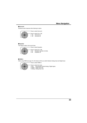 Page 2323
Press to select Surround.
Press to select On or Off.
•  On : Surround on
•  Off : Surround off
Press to select Equalizer.
Press to select On or Off.
• On : Equalizer operates normally.
• Off : Equalizer off.
Press to select HDMI In.
Press to select the mode.
• Auto : Automatically selects Analog / Digital signal.
• Digital : Digital Input only.
• Analog : Analog Input only.
Menu Navigation
 Surround
Enhances audio response when listening to stereo.
 Equalizer
This feature makes voice sound clear....