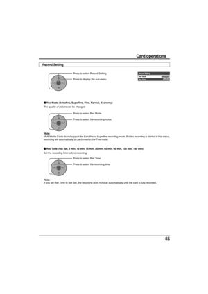 Page 4545
Card operations
CH
VOL
CHVOL
OK
Press to select Record Setting.
Press to display the sub-menu.
 Rec Mode (Extrafine, Superfine, Fine, Normal, Economy)
The quality of picture can be changed.
Press to select Rec Mode.
Press to select the recording mode.
 Rec Time (Not Set, 5 min, 10 min, 15 min, 30 min, 60 min, 90 min, 120 min, 180 min)
Set the recording time before recording.
Press to select Rec Time.
Press to select the recording time.
Note:
If you set Rec Time to Not Set, the recording does not stop...