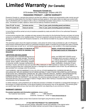 Page 4747
Support Information
 Limited Warranty (for Canada)
 Customer Services Directory (for U.S.A. and Puerto Rico)
 Limited Warranty (for Canada)
Panasonic Canada Inc.
5770 Ambler Drive, Mississauga, Ontario L4W 2T3
PANASONIC PRODUCT – LIMITED WARRANTY
Panasonic Canada Inc. warrants this product to be free from defects in m\
aterial and workmanship under normal use and 
for a period as stated below from the date of original purchase agrees t\
o, at its option either (a) repair your product with 
new or...