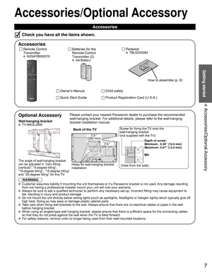 Page 77
Getting started
 Accessories/Optional Accessory
 
Optional Accessory
Wall-hanging bracket TY-WK3L2RW
The angle of wall-hanging bracket
can be adjusted in “zero tilting
(vertical)”, “5-degree tilting”, 
“10-degree tilting”, “15-degree tilting” 
and “20-degree tilting” for this TV.
WARNINGPlease contact your nearest Panasonic dealer to purchase the recommended\
 
wall-hanging bracket. For additional details, please refer to the wall-h\
anging 
bracket installation manual.
Back of the TV
Holes for...