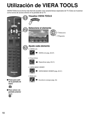 Page 1818
Utilización de  VIERA TOOLS
 Pulse para salir de la pantalla de 
menú
 
 Para volver a la pantalla anterior 
Visualice VIERA TOOLS
Seleccione el elemento
VIERA Link
 Seleccione
 Siguiente
Ajuste cada elemento
   VIERA Link
VIERA Link (pág. 26-27)
 Diapositivas
Diapositivas (pág. 20-21)
 VIERA IMAGE VIEWER
VIERA IMAGE VIEWER (pág. 20-21)
  Modo eco
Eco/ahorro energía (pág. 34)
VIERA TOOLS es la forma más fácil de acceder a las características esp\
eciales de TV. Éstos se muestran 
como iconos de acceso...