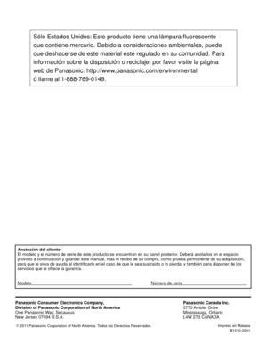 Page 46Anotación del cliente
El modelo y el número de serie de este producto se encuentran en su p\
anel posterior. Deberá anotarlos en el espacio
provisto a continuación y guardar este manual, más el recibo de su\
 compra, como prueba permanente de su adquisición,
para que le sirva de ayuda al identificarlo en el caso de que le sea sus\
traído o lo pierda, y también para disponer de los
servicios que le ofrece la garantía.
Modelo       Número de serie    
Panasonic Consumer Electronics Company,
Division of...