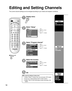 Page 1818
Menu
Picture
Audio
Lock
Setup
Timer
Setup 
CH scan ALL 
Language
Program channel
Input labels
CC
Other adjust
Program channel
Auto
Manual
Signal meter
Editing and Setting Channels
The current channel settings can be changed according to your needs and reception conditions.
2
1
3
4
5
■ Press to exit
Display menu
Select “Setup”
Select “Program channel”
Select the function
Set
■ To reset the settings of setup menu
 Select “Reset” in Setup menu () and press “OK” button
 Input your 4-digit password with...