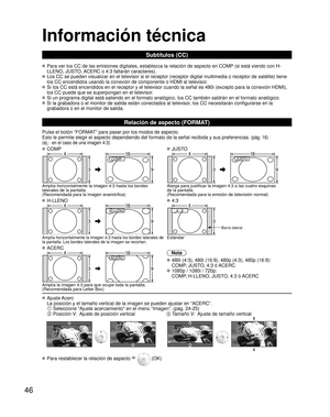 Page 10646
Información técnica
Subtítulos (CC)
 Para ver los CC de las emisiones digitales, establezca la relación de aspecto en COMP (si está viendo con H-
LLENO, JUSTO, ACERC o 4:3 faltarán caracteres).
 Los CC se pueden visualizar en el televisor si el receptor (receptor digital multimedia o receptor de satélite) tiene 
los CC encendidos usando la conexión de componente o HDMI al televisor. 
 Si los CC está encendidos en el receptor y el televisor cuando la señal es 480i (excepto para la conexión HDMI), 
los...