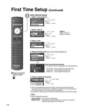 Page 1414
■ Press to exit from 
a menu screen
Auto channel setup
 Select “Auto program”
First time setup
Language
Clock
Auto program
 next
 select
 Select “ANT in”
Program channel
CableANT in
Auto
 set
 select
  ANT in  
Cable:  Cable TV
Antenna:  Antenna
 Select “Auto”
Program channel
CableANT in
Auto
 next
 select 
 Select scanning mode (ALL channels/Analog only/Digital only)
Auto program
All channels
Analog only
Digital only
 ok
 select
Auto programprogress
Number of analog channels
Number of digital...