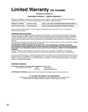 Page 5656
Limited Warranty (for Canada)
Panasonic Canada Inc.
PANASONIC PRODUCT - LIMITED WARRANTY
Panasonic Canada Inc. warrants this product to be free from defects in material and workmanship and agrees to 
remedy any such defect for a period as stated below from the date of original purchase.
In-home Service will be carried out only to locations accessible by roads and within 50 km of an authorized 
Panasonic service facility.
LIMITATIONS AND EXCLUSIONS
This warranty does not apply to products purchased...