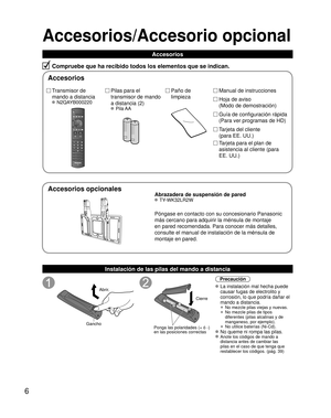 Page 666
Accesorios/Accesorio opcional
Compruebe que ha recibido todos los elementos que se indican.
Instalación de las pilas del mando a distancia
Abrir.
Gancho
 
 
Ponga las polaridades (+ ó -) 
en las posiciones correctasCierre
Precaución
 La instalación mal hecha puede 
causar fugas de electrolito y 
corrosión, lo que podría dañar el 
mando a distancia.
 •  No mezcle pilas viejas y nuevas.
 •  No mezcle pilas de tipos 
diferentes (pilas alcalinas y de 
manganeso, por ejemplo).
 •  No utilice baterías...