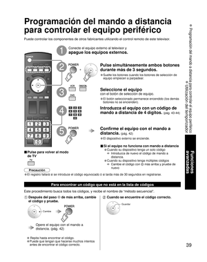 Page 9939
Funciones 
avanzadas
 Programación del mando a distancia para controlar el equipo periférico
 Utilización del temporizador
Programación del mando a distancia 
para controlar el equipo periférico
Puede controlar los componentes de otros fabricantes utilizando el control remoto de este televisor.
Conecte el equipo externo al televisor y
apague los equipos externos.
Pulse simultáneamente ambos botones 
durante más de 3 segundos.
• Suelte los botones cuando los botones de selección de 
equipo empiecen a...