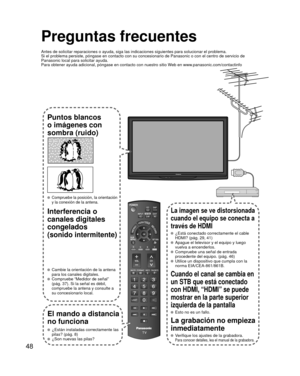 Page 4848
Preguntas frecuentes
Antes de solicitar reparaciones o ayuda, siga las indicaciones siguiente\
s para solucionar el problema.
Si el problema persiste, póngase en contacto con su concesionario de \
Panasonic o con el centro de servicio de 
Panasonic local para solicitar ayuda.
Para obtener ayuda adicional, póngase en contacto con nuestro sitio W\
eb en www.panasonic.com/contactinfo
Puntos blancos 
o imágenes con 
sombra (ruido)
 Compruebe la posición, la orientación 
y la conexión de la antena....